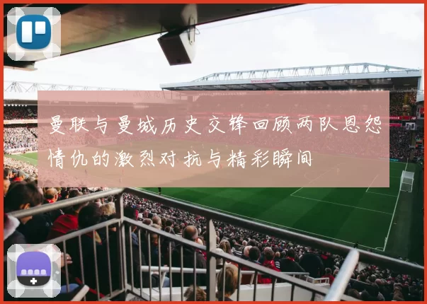曼联与曼城历史交锋回顾两队恩怨情仇的激烈对抗与精彩瞬间
