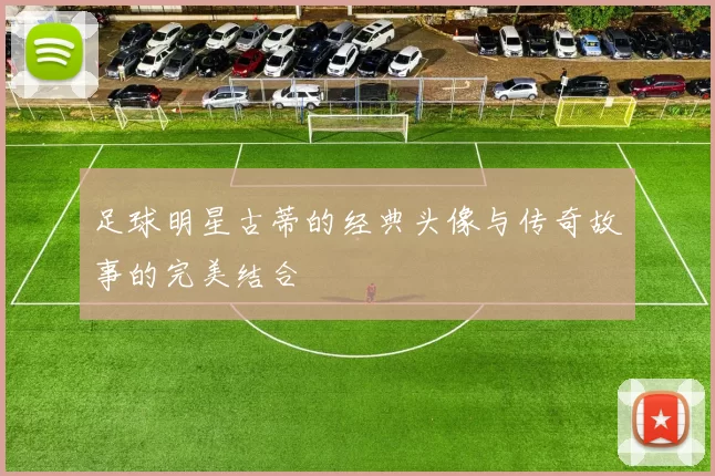足球明星古蒂的经典头像与传奇故事的完美结合