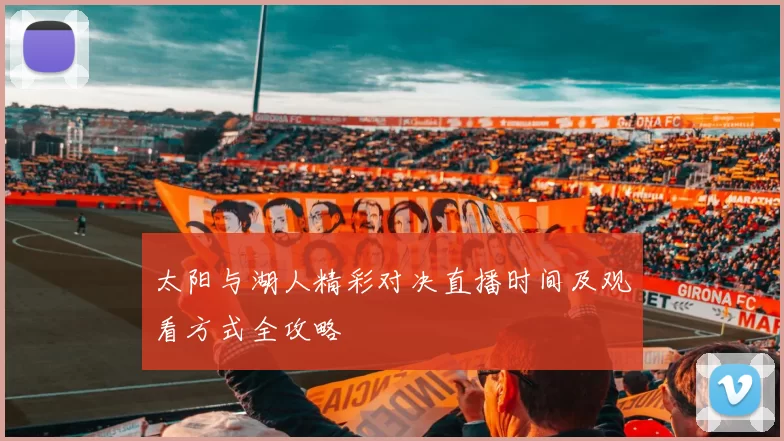 太阳与湖人精彩对决直播时间及观看方式全攻略