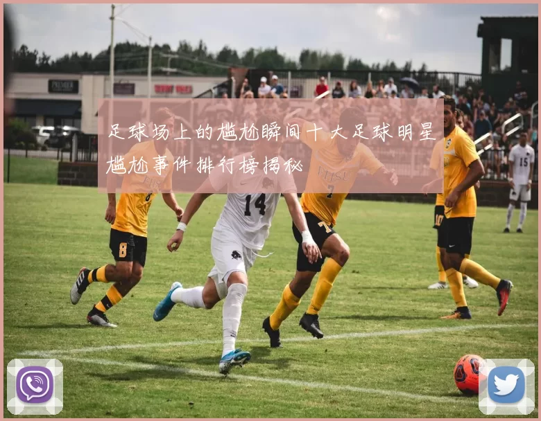 足球场上的尴尬瞬间十大足球明星尴尬事件排行榜揭秘