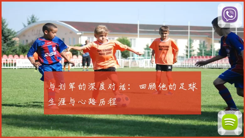 与刘军的深度对话：回顾他的足球生涯与心路历程
