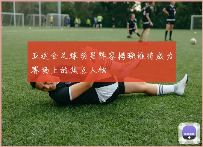 亚运会足球明星阵容揭晓谁将成为赛场上的焦点人物