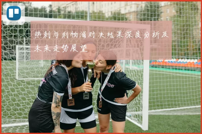 热刺与利物浦对决结果深度分析及未来走势展望