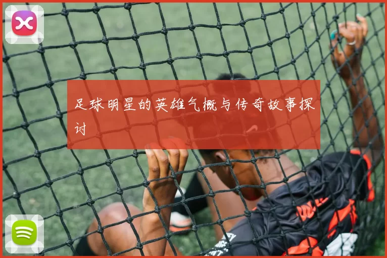 足球明星的英雄气概与传奇故事探讨