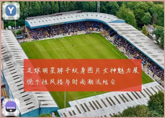 足球明星脖子纹身图片女神魅力展现个性风格与时尚潮流结合