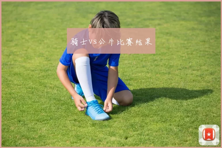 骑士vs公牛比赛结果