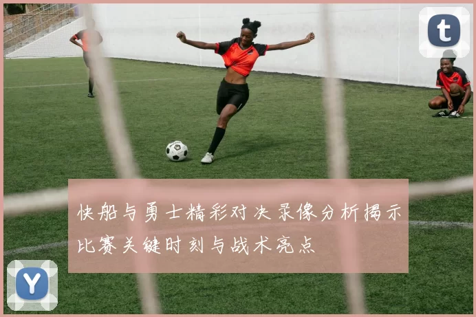 快船与勇士精彩对决录像分析揭示比赛关键时刻与战术亮点