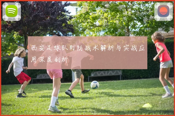 西安足球队盯防战术解析与实战应用深度剖析