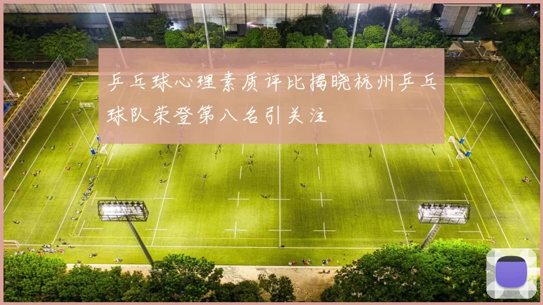 乒乓球心理素质评比揭晓杭州乒乓球队荣登第八名引关注