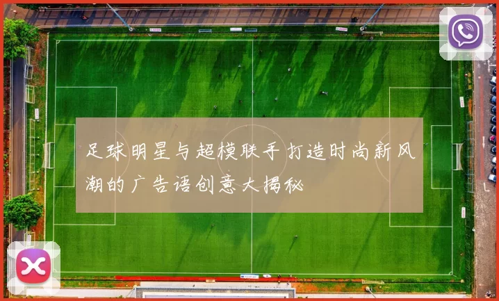 足球明星与超模联手打造时尚新风潮的广告语创意大揭秘