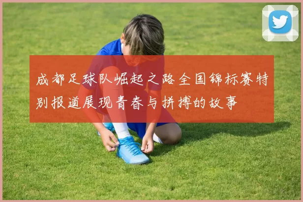 成都足球队崛起之路全国锦标赛特别报道展现青春与拼搏的故事