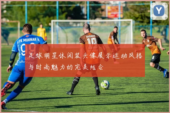 足球明星休闲装头像展示运动风格与时尚魅力的完美结合