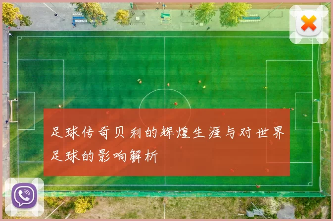 足球传奇贝利的辉煌生涯与对世界足球的影响解析