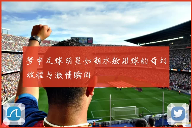 梦中足球明星如潮水般进球的奇幻旅程与激情瞬间