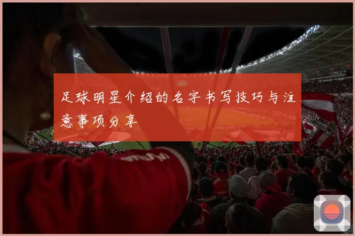 足球明星介绍的名字书写技巧与注意事项分享