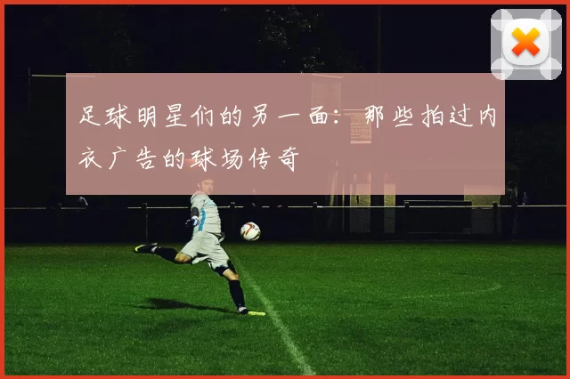 足球明星们的另一面：那些拍过内衣广告的球场传奇