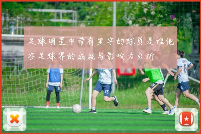 足球明星中带有里字的球员是谁他在足球界的成就与影响力分析