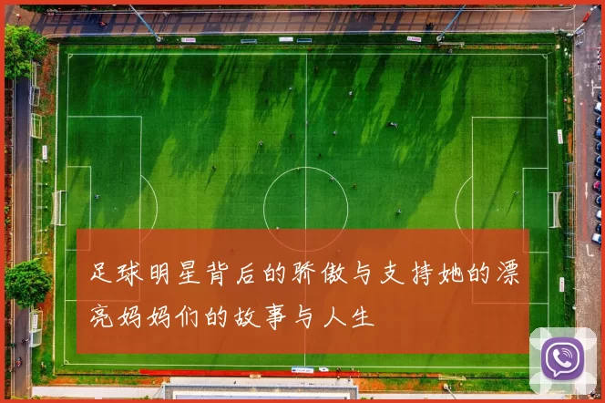 足球明星背后的骄傲与支持她的漂亮妈妈们的故事与人生