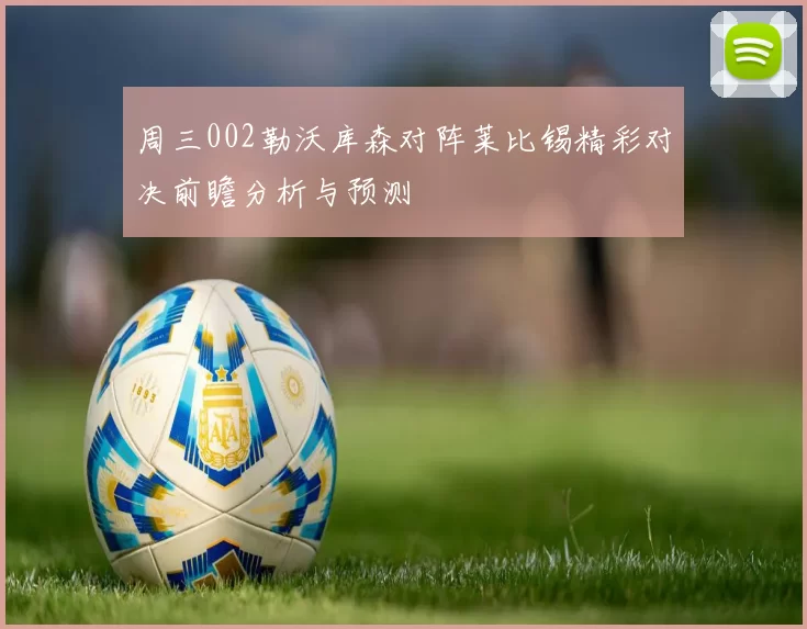 周三002勒沃库森对阵莱比锡精彩对决前瞻分析与预测