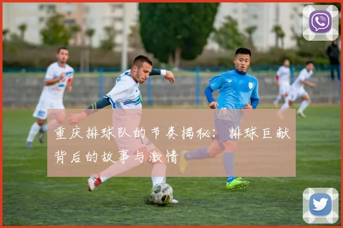 重庆排球队的节奏揭秘：排球巨献背后的故事与激情