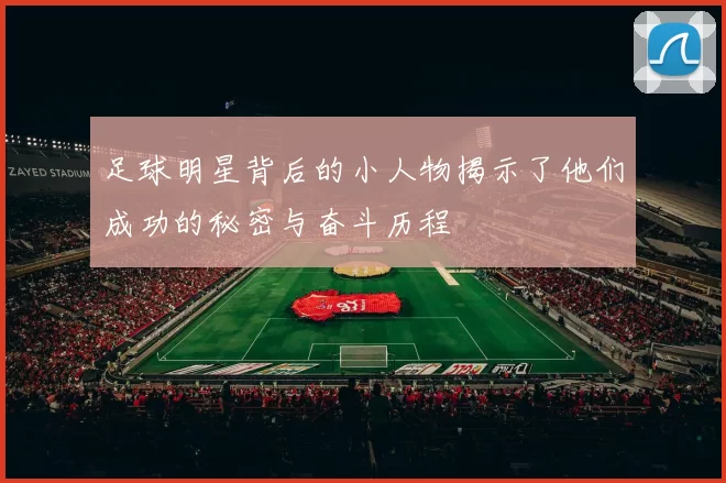 足球明星背后的小人物揭示了他们成功的秘密与奋斗历程