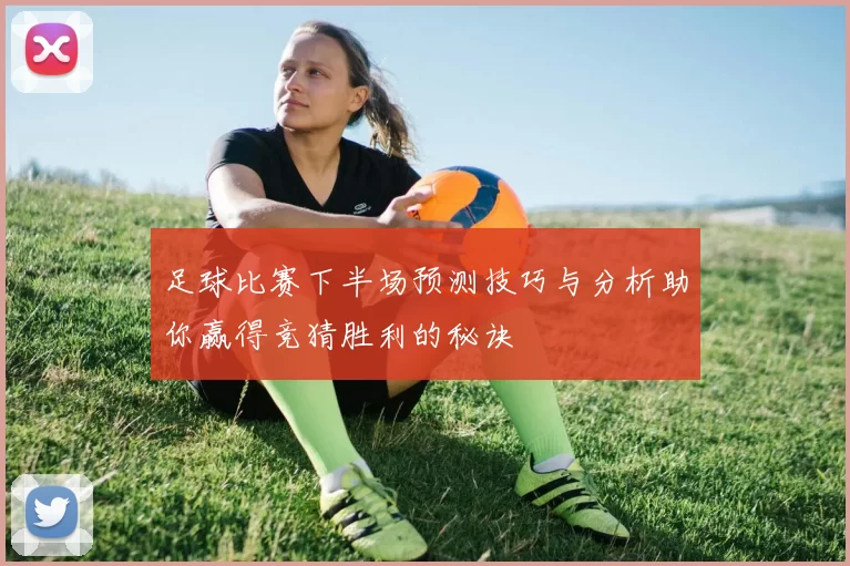 足球比赛下半场预测技巧与分析助你赢得竞猜胜利的秘诀